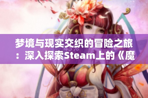 夢(mèng)境與現(xiàn)實(shí)交織的冒險(xiǎn)之旅：深入探索Steam上的《魔人的鏡子》