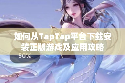 如何從TapTap平臺下載安裝正版游戲及應(yīng)用攻略