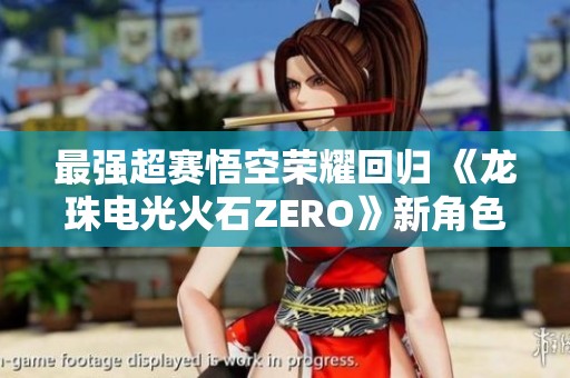 最強超賽悟空榮耀回歸 《龍珠電光火石ZERO》新角色預告震撼發(fā)布