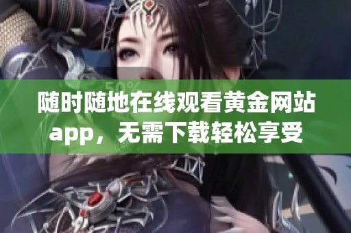 隨時隨地在線觀看黃金網(wǎng)站app，無需下載輕松享受