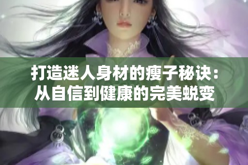 打造迷人身材的瘦子秘訣：從自信到健康的完美蛻變