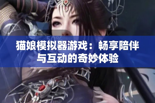 貓娘模擬器游戲：暢享陪伴與互動的奇妙體驗(yàn)