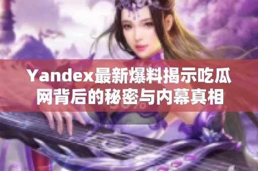 Yandex最新爆料揭示吃瓜網(wǎng)背后的秘密與內(nèi)幕真相