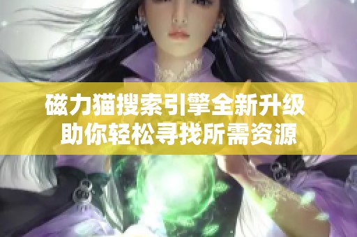 磁力貓搜索引擎全新升級 助你輕松尋找所需資源