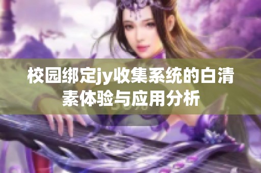 校園綁定jy收集系統(tǒng)的白清素體驗與應用分析