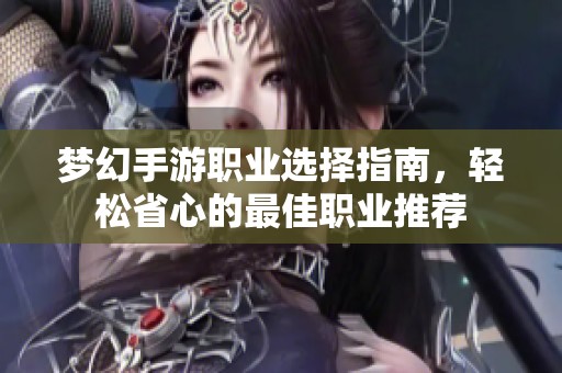 夢(mèng)幻手游職業(yè)選擇指南，輕松省心的最佳職業(yè)推薦