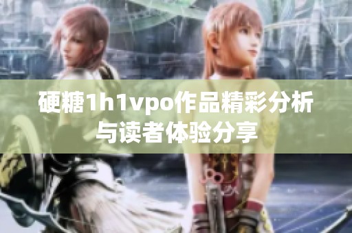 硬糖1h1vpo作品精彩分析與讀者體驗分享