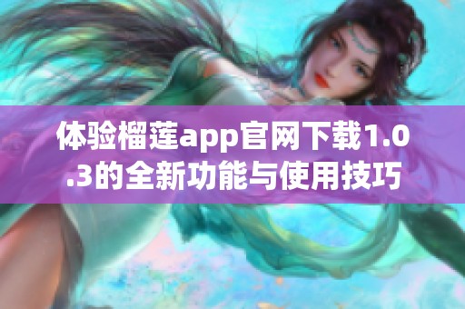 體驗榴蓮app官網(wǎng)下載1.0.3的全新功能與使用技巧