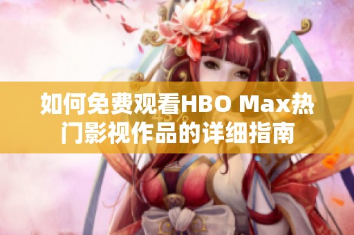 如何免費(fèi)觀看HBO Max熱門(mén)影視作品的詳細(xì)指南