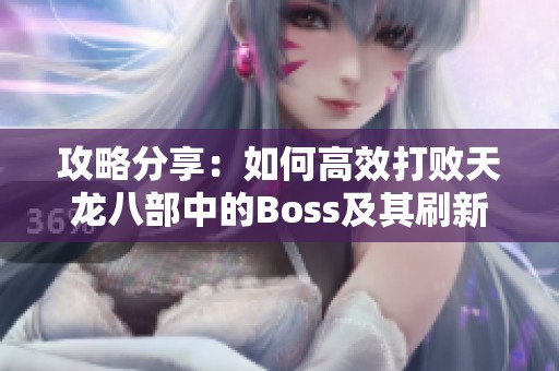 攻略分享：如何高效打敗天龍八部中的Boss及其刷新時間與坐標(biāo)匯總