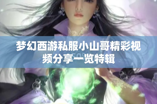 夢幻西游私服小山哥精彩視頻分享一覽特輯