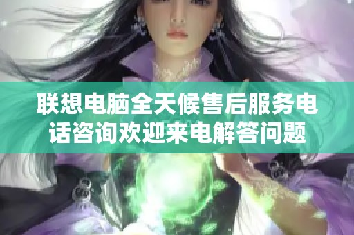 聯(lián)想電腦全天候售后服務(wù)電話咨詢歡迎來電解答問題