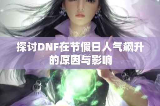 探討DNF在節(jié)假日人氣飆升的原因與影響