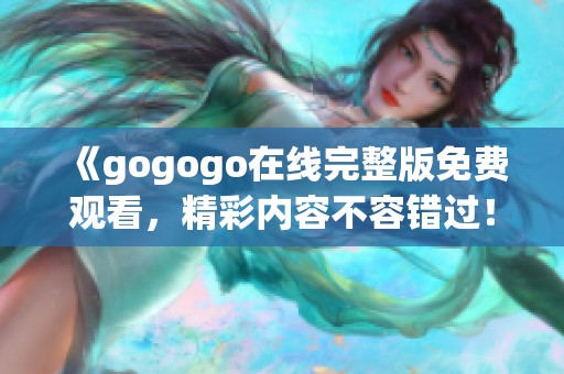 《gogogo在線完整版免費觀看，精彩內(nèi)容不容錯過！》