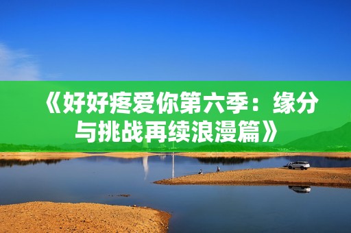 《好好疼愛你第六季：緣分與挑戰(zhàn)再續(xù)浪漫篇》