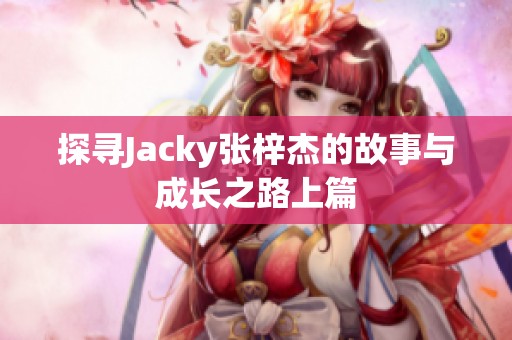 探尋Jacky張梓杰的故事與成長之路上篇