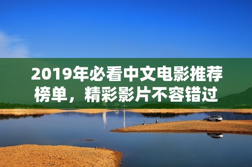 2019年必看中文電影推薦榜單，精彩影片不容錯過