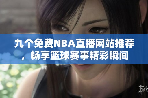 九個(gè)免費(fèi)NBA直播網(wǎng)站推薦，暢享籃球賽事精彩瞬間