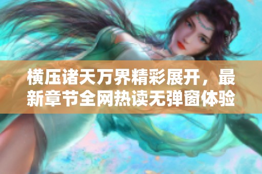 橫壓諸天萬界精彩展開，最新章節(jié)全網熱讀無彈窗體驗