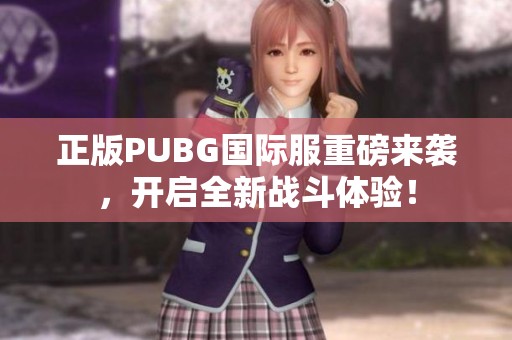 正版PUBG國(guó)際服重磅來(lái)襲，開(kāi)啟全新戰(zhàn)斗體驗(yàn)！