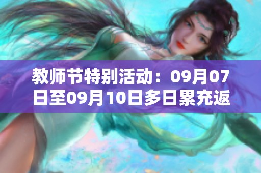 教師節(jié)特別活動：09月07日至09月10日多日累充返利方案！