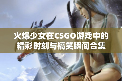 火爆少女在CSGO游戲中的精彩時(shí)刻與搞笑瞬間合集