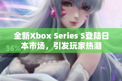 全新Xbox Series S登陸日本市場(chǎng)，引發(fā)玩家熱潮