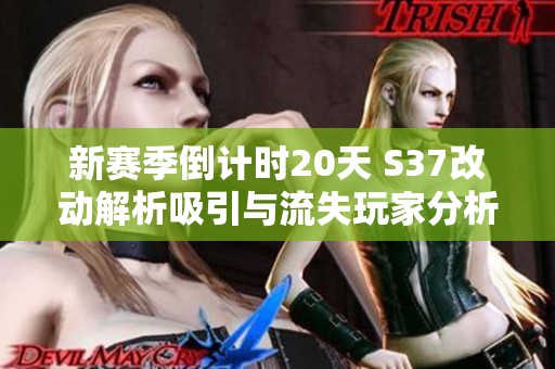 新賽季倒計(jì)時(shí)20天 S37改動(dòng)解析吸引與流失玩家分析