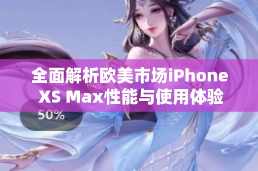 全面解析歐美市場iPhone XS Max性能與使用體驗