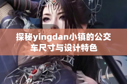 探秘yingdan小鎮(zhèn)的公交車尺寸與設(shè)計(jì)特色