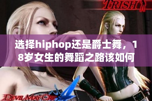 選擇hiphop還是爵士舞，18歲女生的舞蹈之路該如何規(guī)劃