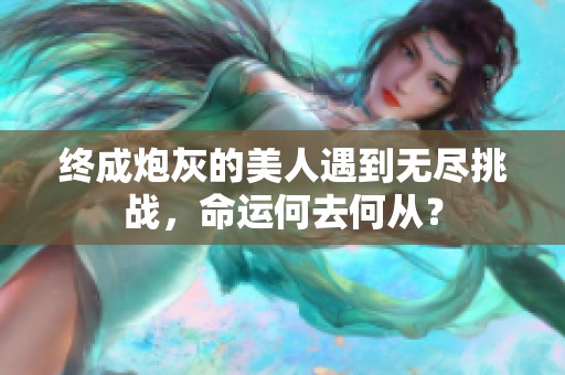 終成炮灰的美人遇到無盡挑戰(zhàn)，命運(yùn)何去何從？