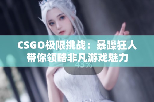 CSGO極限挑戰(zhàn)：暴躁狂人帶你領(lǐng)略非凡游戲魅力