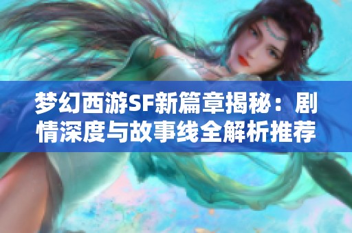 夢(mèng)幻西游SF新篇章揭秘：劇情深度與故事線全解析推薦