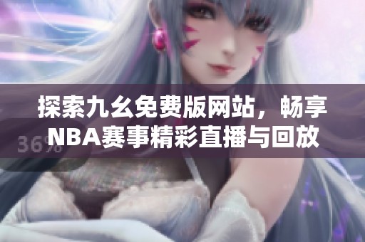 探索九幺免費(fèi)版網(wǎng)站，暢享NBA賽事精彩直播與回放