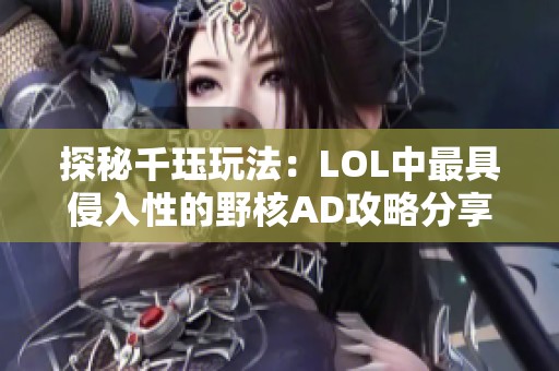 探秘千玨玩法：LOL中最具侵入性的野核AD攻略分享