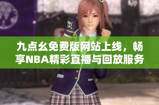 九點幺免費版網站上線，暢享NBA精彩直播與回放服務