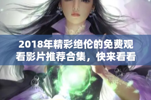 2018年精彩絕倫的免費觀看影片推薦合集，快來看看吧