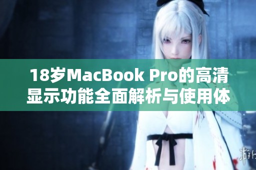 18歲MacBook Pro的高清顯示功能全面解析與使用體驗(yàn)