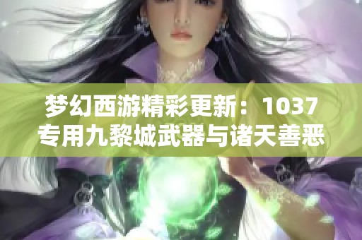 夢(mèng)幻西游精彩更新：1037專用九黎城武器與諸天善惡童子揭曉