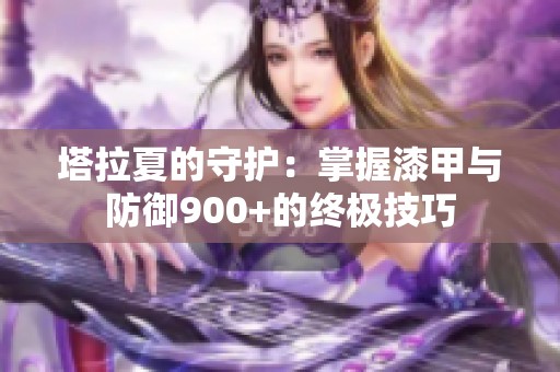 塔拉夏的守護(hù)：掌握漆甲與防御900+的終極技巧