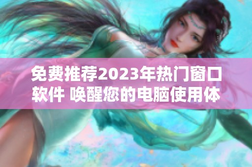 免費(fèi)推薦2023年熱門窗口軟件 喚醒您的電腦使用體驗(yàn)