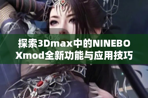 探索3Dmax中的NINEBOXmod全新功能與應用技巧指南