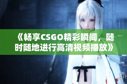 《暢享CSGO精彩瞬間，隨時隨地進(jìn)行高清視頻播放》