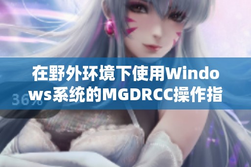 在野外環(huán)境下使用Windows系統(tǒng)的MGDRCC操作指南