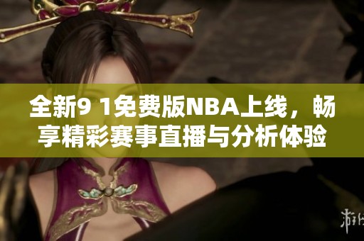 全新9 1免費(fèi)版NBA上線，暢享精彩賽事直播與分析體驗(yàn)