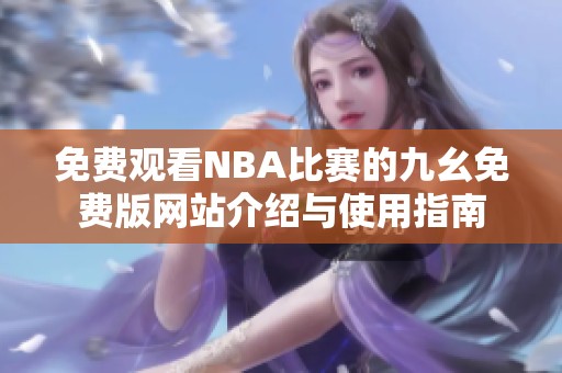 免費(fèi)觀看NBA比賽的九幺免費(fèi)版網(wǎng)站介紹與使用指南