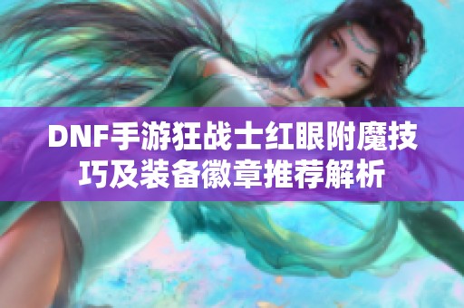 DNF手游狂戰(zhàn)士紅眼附魔技巧及裝備徽章推薦解析