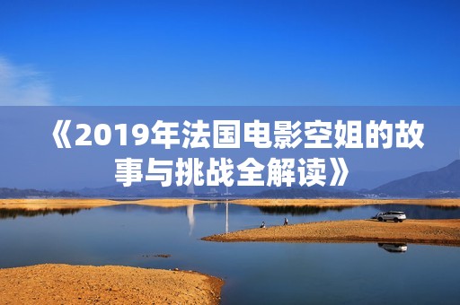 《2019年法國(guó)電影空姐的故事與挑戰(zhàn)全解讀》