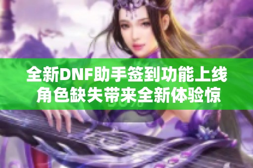 全新DNF助手簽到功能上線 角色缺失帶來全新體驗(yàn)驚喜